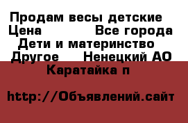 Продам весы детские › Цена ­ 1 500 - Все города Дети и материнство » Другое   . Ненецкий АО,Каратайка п.